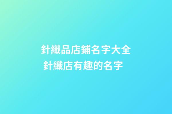針織品店鋪名字大全 針織店有趣的名字-第1張-店鋪起名-玄機派
